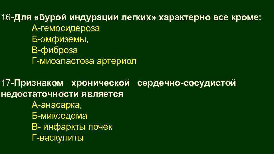 16 -Для «бурой индурации легких» характерно все кроме: А-гемосидероза Б-эмфиземы, В-фиброза Г-миоэластоза артериол 17