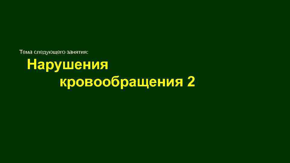 Тема следующего занятия: Нарушения кровообращения 2 
