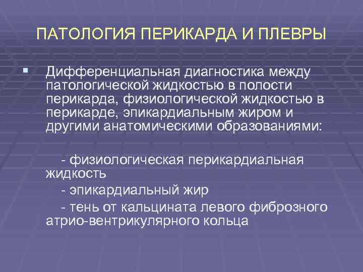 ПАТОЛОГИЯ ПЕРИКАРДА И ПЛЕВРЫ § Дифференциальная диагностика между патологической жидкостью в полости перикарда, физиологической