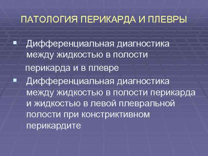 ПАТОЛОГИЯ ПЕРИКАРДА И ПЛЕВРЫ § Дифференциальная диагностика между жидкостью в полости перикарда и в