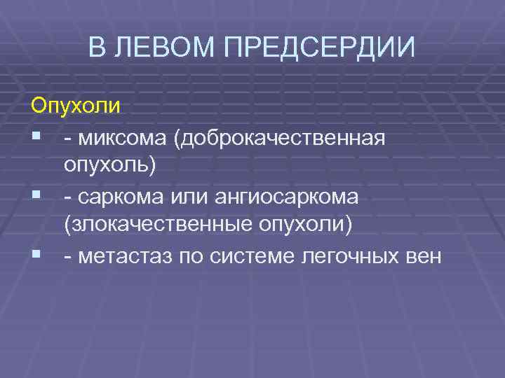 В ЛЕВОМ ПРЕДСЕРДИИ Опухоли § - миксома (доброкачественная опухоль) § - саркома или ангиосаркома