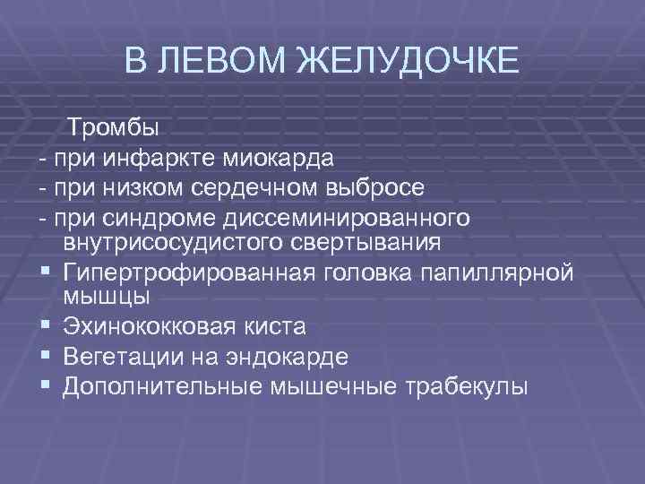 В ЛЕВОМ ЖЕЛУДОЧКЕ Тромбы - при инфаркте миокарда - при низком сердечном выбросе -
