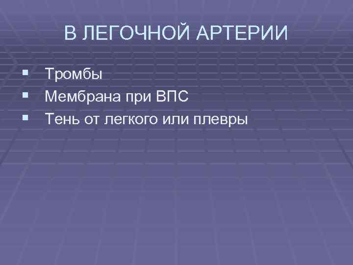 В ЛЕГОЧНОЙ АРТЕРИИ § Тромбы § Мембрана при ВПС § Тень от легкого или