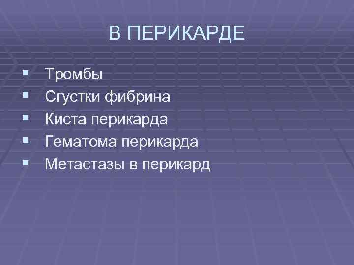 В ПЕРИКАРДЕ § § § Тромбы Сгустки фибрина Киста перикарда Гематома перикарда Метастазы в