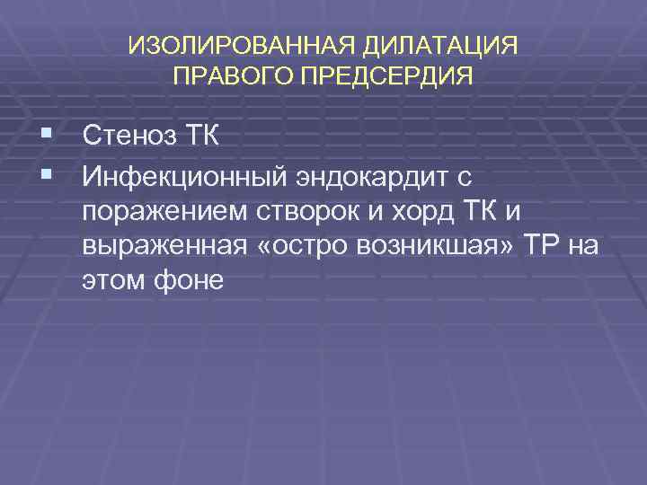 ИЗОЛИРОВАННАЯ ДИЛАТАЦИЯ ПРАВОГО ПРЕДСЕРДИЯ § Стеноз ТК § Инфекционный эндокардит с поражением створок и