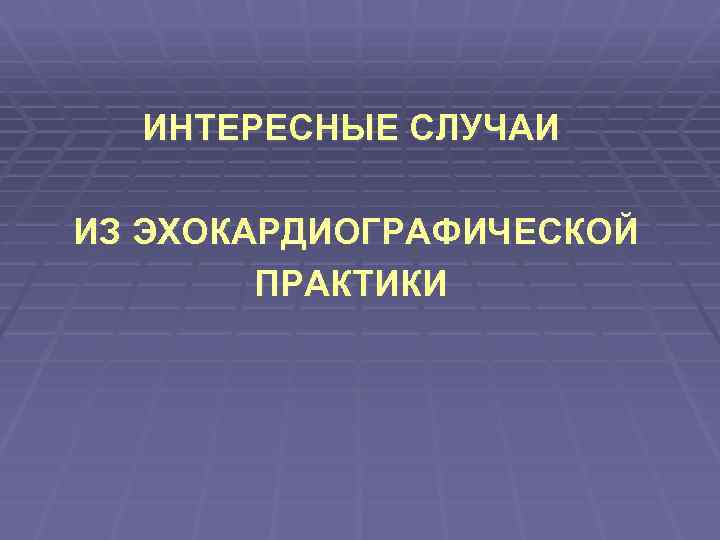 ИНТЕРЕСНЫЕ СЛУЧАИ ИЗ ЭХОКАРДИОГРАФИЧЕСКОЙ ПРАКТИКИ 