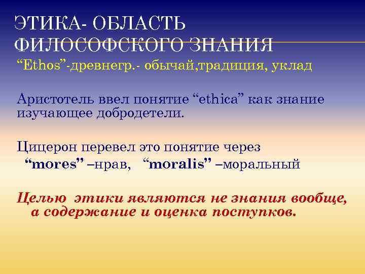 ЭТИКА ОБЛАСТЬ ФИЛОСОФСКОГО ЗНАНИЯ “Ethos” древнегр. обычай, традиция, уклад Аристотель ввел понятие “ethica” как