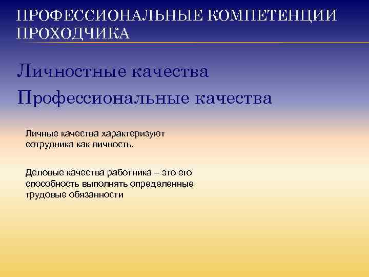 ПРОФЕССИОНАЛЬНЫЕ КОМПЕТЕНЦИИ ПРОХОДЧИКА Личностные качества Профессиональные качества Личные качества характеризуют сотрудника как личность. Деловые