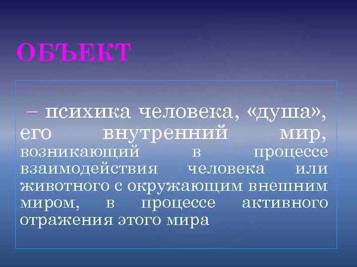 ОБЪЕКТ – психика человека, «душа» , его внутренний мир, возникающий в процессе взаимодействия человека