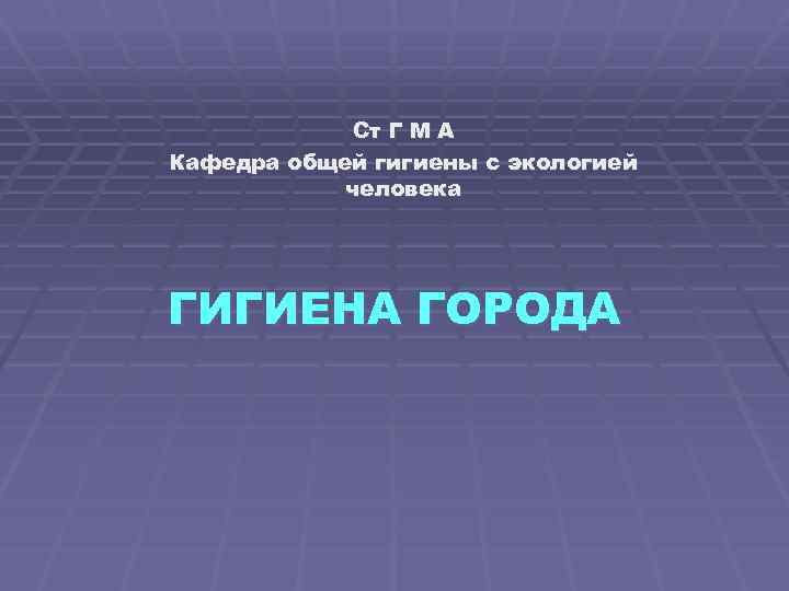 Ст Г М А Кафедра общей гигиены с экологией человека ГИГИЕНА ГОРОДА 