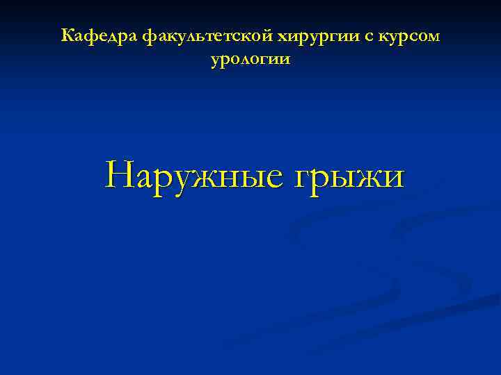 Кафедра факультетской хирургии с курсом урологии Наружные грыжи 