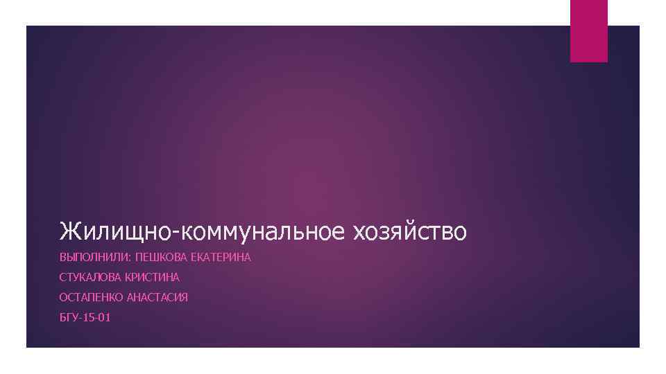 Жилищно-коммунальное хозяйство ВЫПОЛНИЛИ: ПЕШКОВА ЕКАТЕРИНА СТУКАЛОВА КРИСТИНА ОСТАПЕНКО АНАСТАСИЯ БГУ-15 -01 