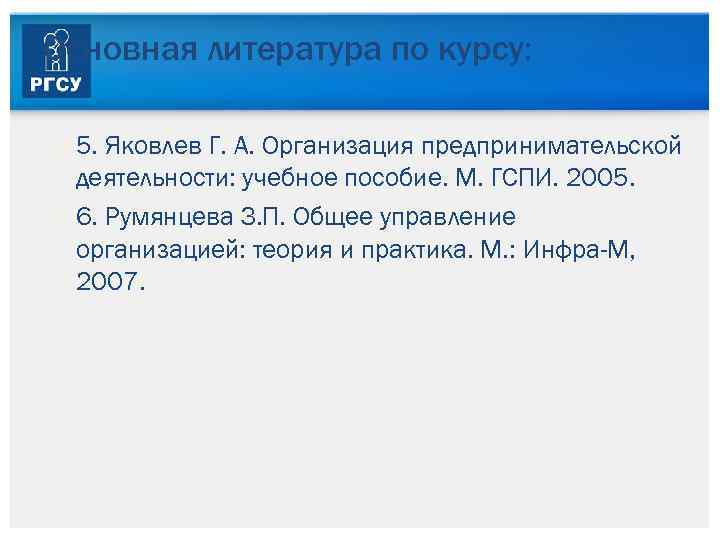 Основная литература по курсу: 5. Яковлев Г. А. Организация предпринимательской деятельности: учебное пособие. М.