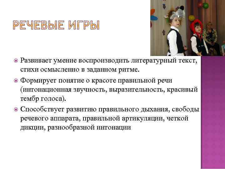 Развивает умение воспроизводить литературный текст, стихи осмысленно в заданном ритме. Формирует понятие о красоте