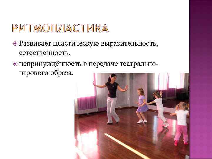  Развивает пластическую выразительность, естественность. непринуждённость в передаче театральноигрового образа. 