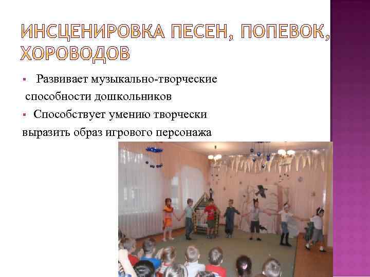 Развивает музыкально-творческие способности дошкольников § Способствует умению творчески выразить образ игрового персонажа § 