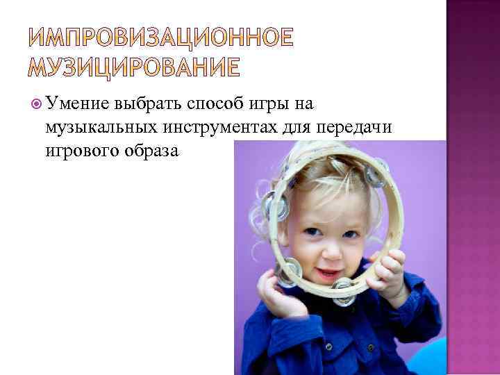  Умение выбрать способ игры на музыкальных инструментах для передачи игрового образа 