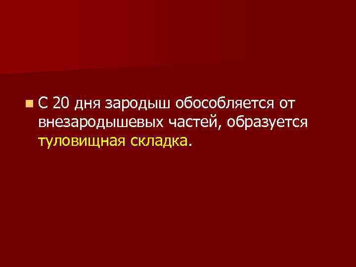n. С 20 дня зародыш обособляется от внезародышевых частей, образуется туловищная складка. 
