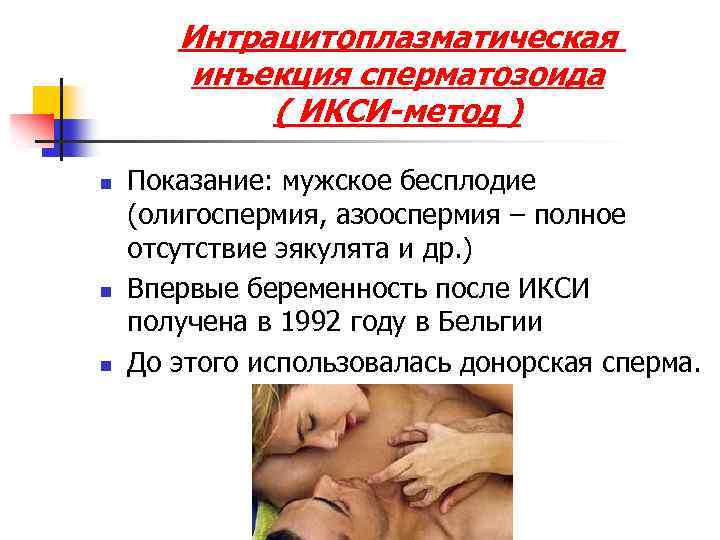 Интрацитоплазматическая инъекция сперматозоида ( ИКСИ-метод ) n n n Показание: мужское бесплодие (олигоспермия, азооспермия
