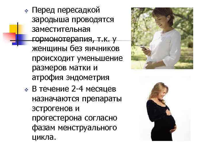 v v Перед пересадкой зародыша проводятся заместительная гормонотерапия, т. к. у женщины без яичников