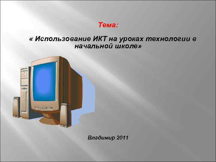 Тема: « Использование ИКТ на уроках технологии в начальной школе» Владимир 2011 
