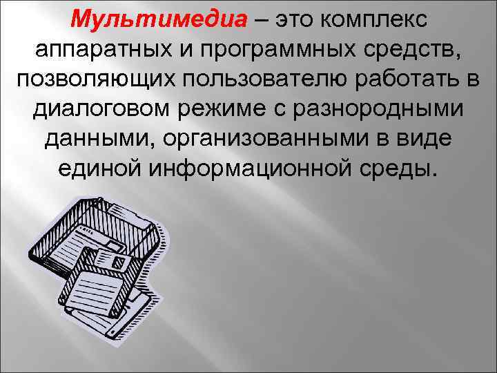 Мультимедиа – это комплекс аппаратных и программных средств, позволяющих пользователю работать в диалоговом режиме