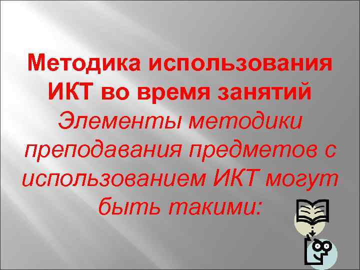 Методика использования ИКТ во время занятий Элементы методики преподавания предметов с использованием ИКТ могут