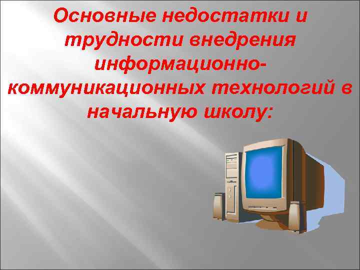 Основные недостатки и трудности внедрения информационнокоммуникационных технологий в начальную школу: 