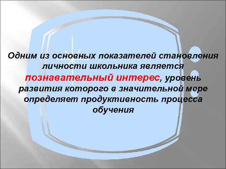 Одним из основных показателей становления личности школьника является познавательный интерес, уровень развития которого в