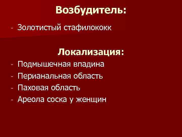 Возбудитель: - Золотистый стафилококк Локализация: - Подмышечная впадина Перианальная область Паховая область Ареола соска