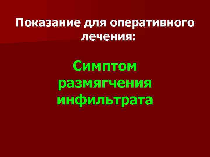Показание для оперативного лечения: Симптом размягчения инфильтрата 