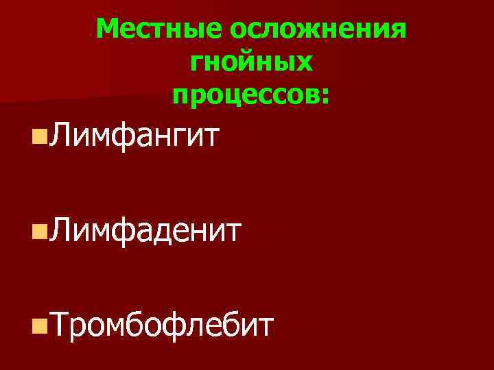 Местные осложнения гнойных процессов: n. Лимфангит n. Лимфаденит n. Тромбофлебит 