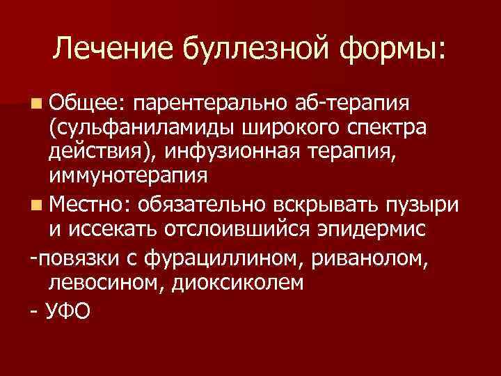 Лечение буллезной формы: n Общее: парентерально аб-терапия (сульфаниламиды широкого спектра действия), инфузионная терапия, иммунотерапия