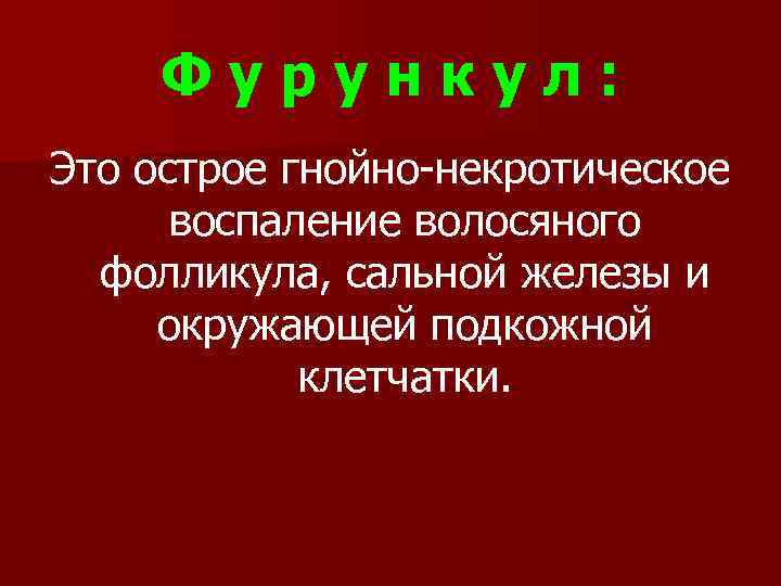 Фурункул: Это острое гнойно-некротическое воспаление волосяного фолликула, сальной железы и окружающей подкожной клетчатки. 