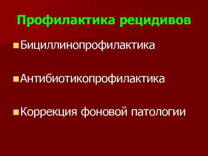 Профилактика рецидивов n Бициллинопрофилактика n Антибиотикопрофилактика n Коррекция фоновой патологии 