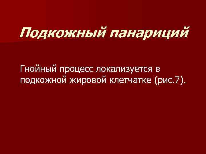 Подкожный панариций Гнойный процесс локализуется в подкожной жировой клетчатке (рис. 7). 