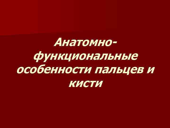 Анатомнофункциональные особенности пальцев и кисти 