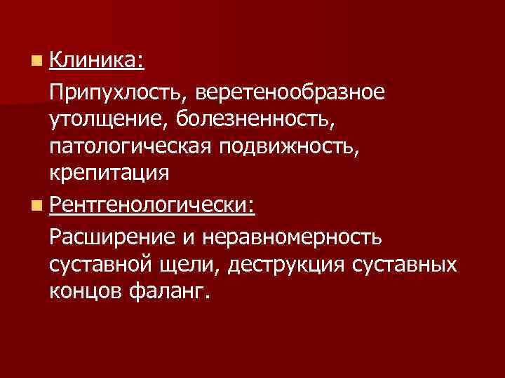 n Клиника: Припухлость, веретенообразное утолщение, болезненность, патологическая подвижность, крепитация n Рентгенологически: Расширение и неравномерность