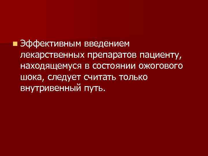 n Эффективным введением лекарственных препаратов пациенту, находящемуся в состоянии ожогового шока, следует считать только