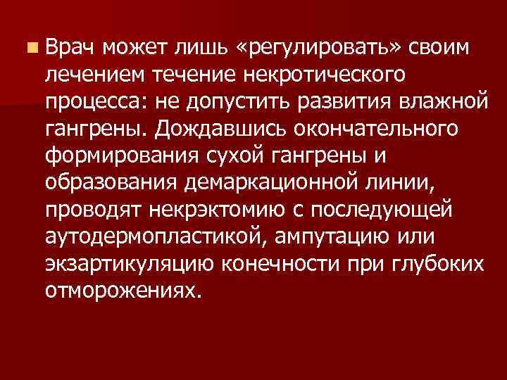 n Врач может лишь «регулировать» своим лечением течение некротического процесса: не допустить развития влажной
