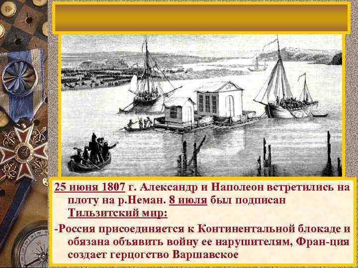 25 июня 1807 г. Александр и Наполеон встретились на плоту на р. Неман. 8