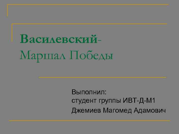 Василевский. Маршал Победы Выполнил: студент группы ИВТ-Д-М 1 Джемиев Магомед Адамович 