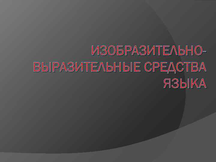 ИЗОБРАЗИТЕЛЬНОВЫРАЗИТЕЛЬНЫЕ СРЕДСТВА ЯЗЫКА 