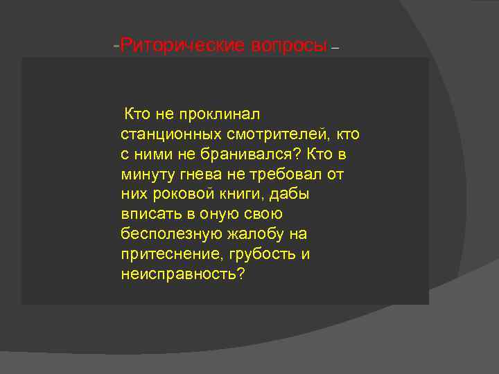 -Риторические вопросы – Кто не проклинал станционных смотрителей, кто с ними не бранивался? Кто