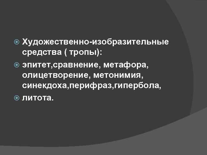 Художественно-изобразительные средства ( тропы): эпитет, сравнение, метафора, олицетворение, метонимия, синекдоха, перифраз, гипербола, литота. 