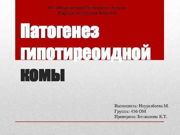 АО «Медицинский Университет Астана» Кафедра внутренних болезней Патогенез гипотиреоидной комы Выполнила: Науразбаева М. Группа: