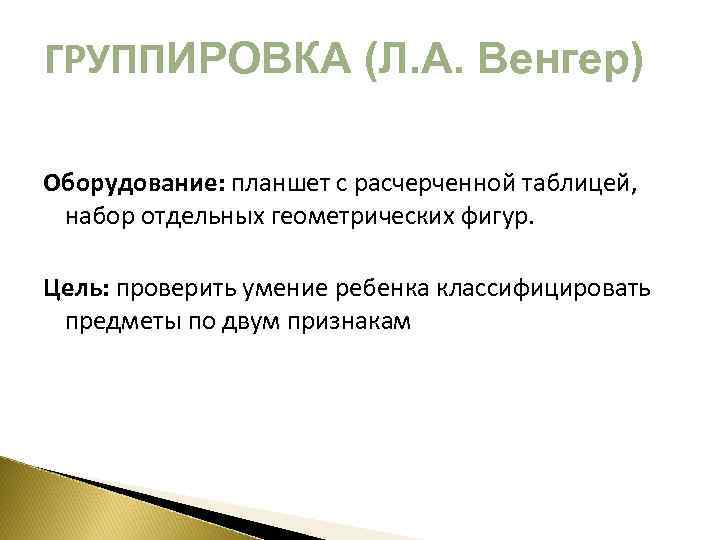 ГРУППИРОВКА (Л. А. Венгер) Оборудование: планшет с расчерченной таблицей, набор отдельных геометрических фигур. Цель: