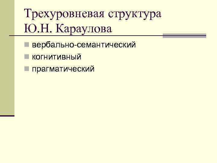 Трехуровневая структура Ю. Н. Караулова n вербально-семантический n когнитивный n прагматический 