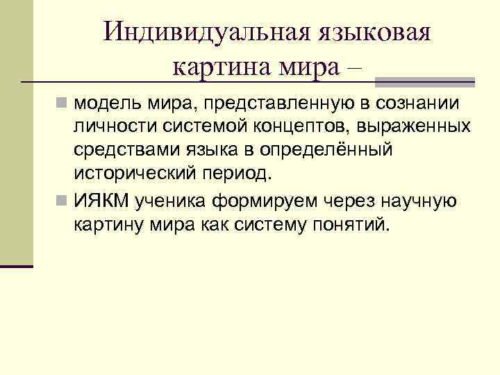 Индивидуальная языковая картина мира – n модель мира, представленную в сознании личности системой концептов,
