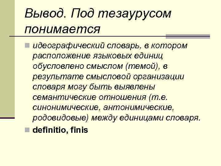 Вывод. Под тезаурусом понимается n идеографический словарь, в котором расположение языковых единиц обусловлено смыслом